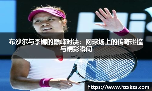 布沙尔与李娜的巅峰对决：网球场上的传奇碰撞与精彩瞬间