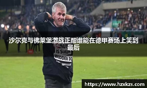沙尔克与佛莱堡激战正酣谁能在德甲赛场上笑到最后