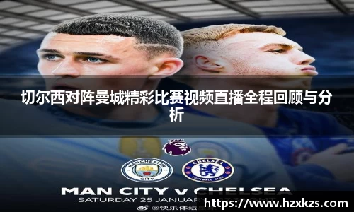 切尔西对阵曼城精彩比赛视频直播全程回顾与分析