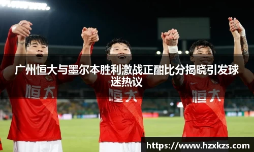 广州恒大与墨尔本胜利激战正酣比分揭晓引发球迷热议