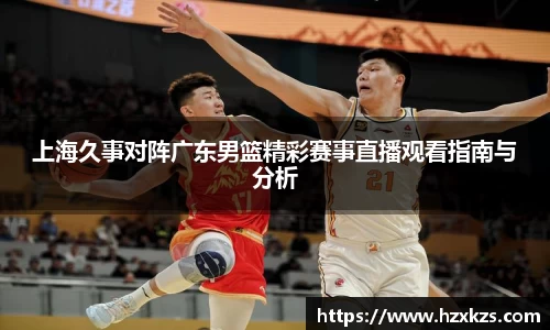 上海久事对阵广东男篮精彩赛事直播观看指南与分析
