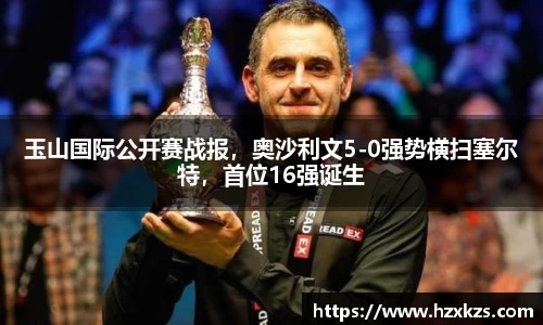 玉山国际公开赛战报，奥沙利文5-0强势横扫塞尔特，首位16强诞生